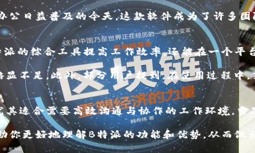 B特派是一款多功能的工作协同软件，主要面向企业和团队，旨在提升工作效率和团队协作。以下是对B特派的详细介绍，涵盖其功能优势、适用场景以及使用体验等方面。

功能介绍
B特派的核心功能主要包括任务管理、项目协作、文档共享、即时通讯等。用户可以方便地创建任务，分配给团队成员，并设置截止日期与优先级。这个特性帮助团队成员明确各自的工作职责，避免任务遗漏。

此外，项目协作功能允许团队成员在同一项目中进行实时合作，修改共享文档，并能看到彼此的更新。即时通讯功能则确保团队成员之间的沟通无缝，成员可以在平台内直接进行聊天，减少了使用其他通讯工具的繁琐。

使用体验
很多用户反馈B特派界面友好，操作简单，上手容易。初次使用时，用户可以通过引导教程迅速了解各种功能，从而快速融入团队合作中。而且，B特派的移动端应用支持用户在外出时也能保持工作状态，提高了工作的灵活性。

此外，这款软件的稳定性也得到了用户的认可。无论是文档的上传下载，还是任务的分配与更新，B特派都能较好地维持流畅性，减少了因为软件问题而导致的工作中断。

适用场景
B特派特别适合各类企业和团队使用，尤其是一些需要频繁沟通与协作的项目团队。在远程办公日益普及的今天，这款软件成为了许多团队的“必备工具”。无论是科技公司、创意团队还是传统企业，B特派都能够提供良好的支持。

优缺点分析
在优点方面，B特派的多功能性和良好的用户体验是其主要竞争优势。用户不仅可以通过B特派的综合工具提高工作效率，还能在一个平台内完成多项工作的需求。

然而，B特派也存在一些局限性。例如，对于一些大型企业而言，其权限管理和功能定制可能略显不足。此外，部分用户提到，在使用过程中，若出现网络不稳定的情况，软体的响应速度可能会受到影响，从而影响工作流程的顺畅程度。

总结
总体而言，B特派是一款功能全面、使用便捷的团队协作工具，适合各种规模的团队和企业，尤其适合需要高效沟通与协作的工作环境。当然，每个软件都有其适用的局限性，用户在选择时还需结合自身的实际需求进行综合考量。

如果你团队中需要加强协作和沟通，B特派可以作为一个不错的选择。希望这篇介绍能够帮助你更好地理解B特派的功能和优势，从而做出明智的决策。