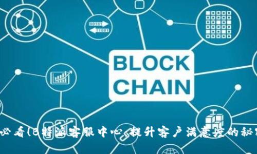 2025必看！B特派客服中心：提升客户满意度的秘密武器