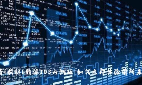 2025必看！揭秘b特派IOS内测版：如何立即体验前所未有的功能