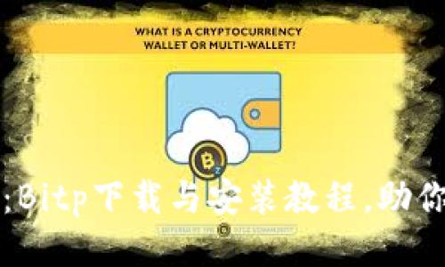 2025必看：Bitp下载与安装教程，助你轻松入门！