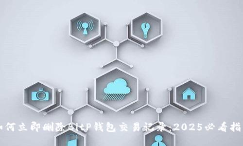 如何立即删除BitP钱包交易记录：2025必看指南