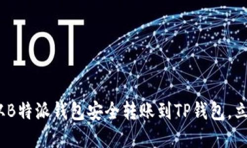 2025必看：如何从B特派钱包安全转账到TP钱包，立即掌握转账技巧！
