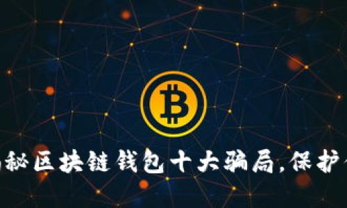 2025必看！揭秘区块链钱包十大骗局，保护你的资产安全