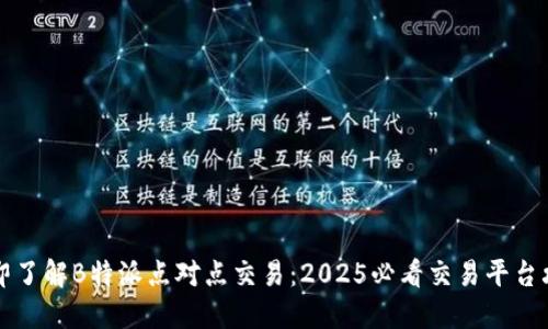 立即了解B特派点对点交易：2025必看交易平台攻略