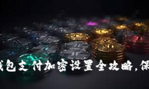 2025必看：苹果钱包支付加密设置全攻略，保护你的财务安全！