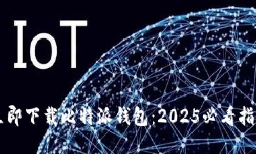 立即下载比特派钱包：2025必看指南