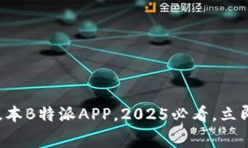 免费下载最新版本B特派APP，2025必看，立即体验全新功能！