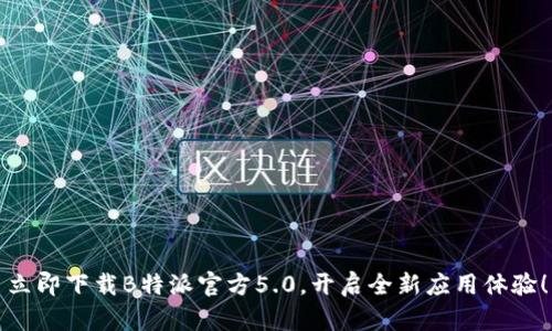 立即下载B特派官方5.0，开启全新应用体验！