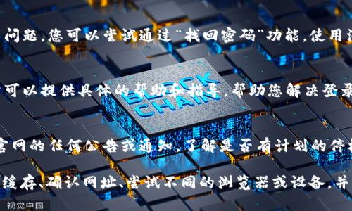 如果您无法登录b特派官网，可以尝试以下几种解决方法：

1. 检查网络连接
首先，确保您的网络连接是正常的。如果您的互联网连接不稳定，可能会影响您访问网站的能力。您可以尝试重启路由器，或者切换到其他网络，比如Wi-Fi或移动数据，看看能否解决问题。

2. 清除浏览器缓存
浏览器缓存有时会导致网站无法正常加载。您可以尝试清除浏览器的缓存和cookie。具体步骤如下：
ul
    li在浏览器中，找到设置或选项菜单。/li
    li选择“隐私与安全”或类似的选项。/li
    li找到“清除浏览数据”选项。/li
    li选择要清除的内容（建议勾选缓存和cookie），然后点击确认。/li
/ul

3. 检查网址是否正确
确认您输入的网址是正确的。由于b特派官网可能会有多个域名，请确保您访问的是官方网站。如果您是通过搜索引擎进入的，建议直接在地址栏中输入网址，避免进入钓鱼网站。

4. 尝试使用不同的浏览器或设备
有时候，特定的浏览器可能会与某些网站发生兼容问题。您可以尝试使用其他浏览器，比如Chrome、Firefox、Safari等，或者换一台设备，如手机和平板电脑，看看是否能够成功登录。

5. 检查账户状态
如果您能访问其他网站，但无法登录b特派官网，可能是您的账户出现了问题。您可以尝试通过“找回密码”功能，使用注册时的邮箱来重置密码，并确认账户是否仍然有效。

6. 联系客服支持
如果以上方法都无法解决问题，建议您联系b特派的客服支持。他们通常可以提供具体的帮助和指导，帮助您解决登录问题。您可以通过官方网站找到客服电话或在线客服的联系方式。

7. 关注官方网站通知
有时候，b特派官网可能会进行维护或升级，导致无法登录。建议您关注官网的任何公告或通知，了解是否有计划的停机时间或系统维护。

总的来说，遇到无法登录的问题时，您可以先检查网络连接、清除浏览器缓存、确认网址、尝试不同的浏览器或设备，并最终联系客服以获得帮助。希望这些方法能帮助您顺利登录b特派官网。