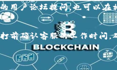 要联系BitP的客服，可以通过以下几种方式进行：

1. 官方网站客服
首先，访问BitP的官方网站，通常在主页底部会有“联系我们”或“客服支持”链接。点击该链接后，可以找到客服热线、电子邮件地址或在线聊天支持的选项。

2. 社交媒体联系
此外，许多金融平台和服务在社交媒体上也会提供支持。可以关注BitP的官方社交媒体账号，如Twitter、Facebook或Telegram，并在这些平台上发送私信或直接留言来获取帮助。

3. 电子邮件支持
如果你倾向于书面沟通，可以通过发送电子邮件联系BitP客服。确保在邮件中详细描述你的问题或疑问，并提供相关的账户信息，以便客服能够更快地帮助你。

4. 在线客服功能
一些交易平台会提供在线客服的功能，通过这个功能可以直接与客服代表进行实时沟通。通常在工作时间内，客服会较快回复用户的问题。

5. 用户社区和论坛
除了官方渠道，一些用户社区或论坛也是获取帮助的好地方。你可以在BitP的用户论坛提问，也可以在相关微信群或QQ群里寻求帮助，常常会有经验丰富的用户愿意提供指导。

6. 客服电话
如官方提供了客服电话，拨打客服电话是另一种直接的联系方法。记得在拨打前确认客服的工作时间，确保能够及时得到响应。

希望以上信息能帮助到你，如果你有其他相关问题，随时问我！