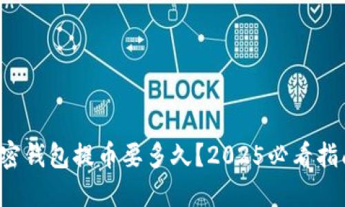 加密钱包提币要多久？2025必看指南！