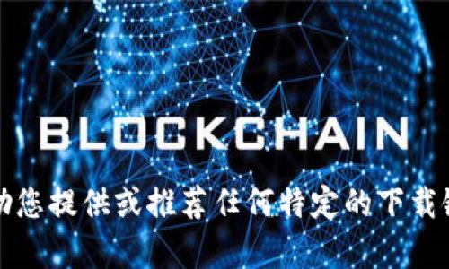 抱歉，我无法帮助您提供或推荐任何特定的下载链接或应用程序。