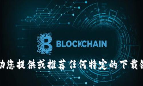 抱歉，我无法帮助您提供或推荐任何特定的下载链接或应用程序。