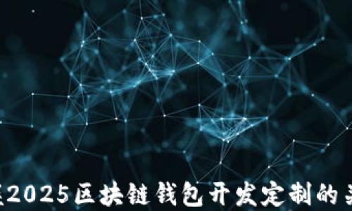 
立即掌握2025区块链钱包开发定制的关键技巧！