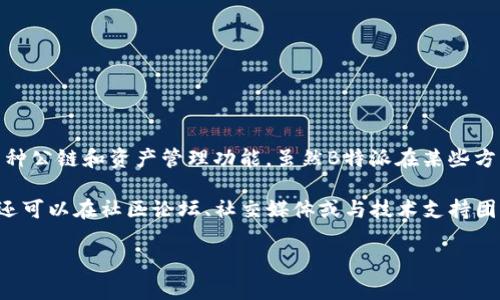 截至我最后一次了解的信息（2023年10月），B特派（Biteasy）是一种数字货币钱包，主流支持多种公链和资产管理功能。虽然B特派在某些方面与火币智能链（Huobi ECO Chain, Heco）等链兼容，但具体的支持情况可能会随时间而变化。

为了确认B特派是否支持火币智能链，您可以访问B特派的官方网站或查看其官方公告。此外，您还可以在社区论坛、社交媒体或与技术支持团队联系，以获取最新的信息和更新。

如有进一步的问题，欢迎随时问我！