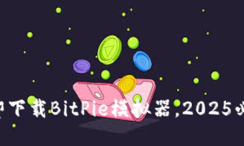 立即下载BitPie模拟器，2025必看！