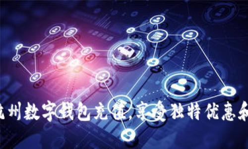 现在使用杭州数字钱包充值，享受独特优惠和便捷体验！