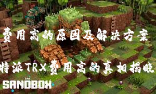 比特派TRX费用高的原因及解决方案

2025年比特派TRX费用高的真相揭晓，立即了解！