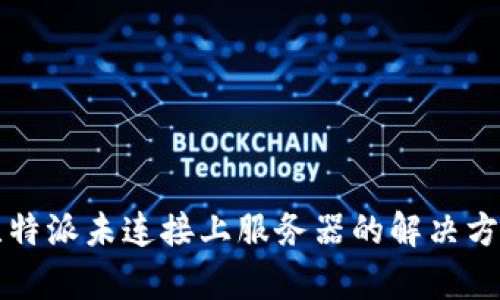 2025必看：比特派未连接上服务器的解决方案，立即修复！