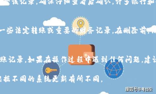 删除B特派（BPay）转账记录的步骤可能会因应用程序的更新或版本不同而有所变化。以下是一般的步骤指南，帮助你删除转账记录：

步骤 1: 登录你的B特派账户
首先，打开你设备上的B特派应用程序，或者通过网页访问B特派网站。输入你的登录信息，确保账户安全后进入主界面。

步骤 2: 访问转账记录
在主界面，查找“交易记录”或“转账历史”选项。不同版本可能会显示不同，但通常可以在“账户”或“财务”部分找到。

步骤 3: 查找需要删除的记录
在转账记录列表中，滚动浏览以找到你想要删除的具体转账。确保选择正确的记录，因为这一操作是不可逆的。

步骤 4: 删除转账记录
找到相应的转账记录后，通常会有一个“删除”或“清除”这样的选项。点击这个选项，如果系统询问，确认你的删除操作。

步骤 5: 确认删除
系统可能会弹出一个对话框，要求你确认是否真的要删除该记录，确保仔细查看后确认。许多银行和金融应用都需要你做二次确认以防误操作。

注意事项
值得注意的是，并非所有转账记录都可以删除，特别是一些法定转账或重要的财务记录。在删除前，请确保备份重要信息，以免后续需要查阅。

结语
通过上述步骤，你应该能够成功删除不需要的B特派转账记录。如果在操作过程中遇到任何问题，建议联系B特派的客户支持团队以获得更为详细的帮助。 

以上步骤是基于一般的使用习惯，具体的操作可能会根据不同的系统更新有所不同。