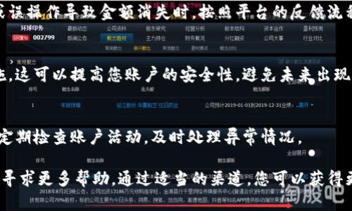 如果您遇到“B特派”的金额消失或无法找到的情况，可以按照以下步骤来处理：

第一步：确认账户状态
首先，您需要确保您的B特派账户处于正常状态。检查是否有任何未解决的问题，如身份验证、支付限制或其他相关问题。如果您发现账户存在异常，请联系B特派的客户服务进行咨询。

第二步：检查交易记录
检查您的交易记录，确认是否有任何未完成或被取消的交易。仔细查看交易记录中的每一项内容，确保您没有遗漏任何重要信息。如果发现有异常交易，请及时记录并准备与客服联系。

第三步：联系客服支持
如果确认账户状态正常且交易记录无误，但仍无法找回消失的金额，请立即联系B特派的客户支持团队。在联系客服时，提供尽可能详细的信息，例如您的账户信息、交易时间、金额等，以便他们更快速地帮助您。

第四步：提交反馈或申诉
在某些情况下，您可能需要提交正式的反馈或申诉，特别是当您认为账户被盗用或误操作导致金额消失时。按照平台的反馈流程，提交相关证据和详细信息，以支持您的申诉。

第五步：定期更改密码和安全设置
为防止类似情况再次发生，建议您定期更改账户密码，并开启两步验证等安全措施。这可以提高您账户的安全性，避免未来出现资金问题。

第六步：学习风险管理和保护资金
最后，了解如何妥善管理和保护账户资金是非常重要的。避免轻易分享账户信息，定期检查账户活动，及时处理异常情况。

如果按照以上步骤仍然无法解决您的问题，您可能需要通过社交媒体或其他渠道寻求更多帮助。通过适当的渠道，您可以获得更多的信息和支持，希望能够尽快解决您的问题。