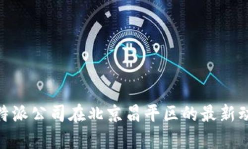 2025必看：比特派公司在北京昌平区的最新动态和前景分析