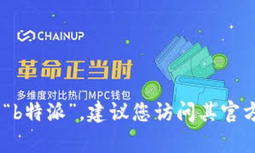 很抱歉，我无法提供特定公司的客服电话。如果您需要联系“b特派”，建议您访问其官方网站或查看其社交媒体页面以获取最新的客服联系方式。