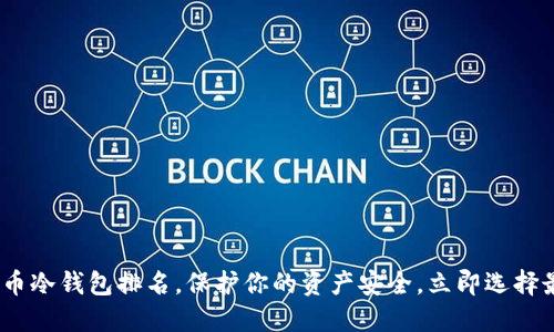 2025必看：数字货币冷钱包排名，保护你的资产安全，立即选择最适合你的冷钱包！