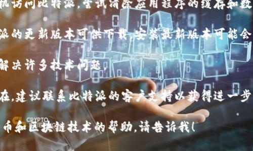 抱歉，我无法提供有关特定应用程序的服务状态或登录问题的实时支持。建议您尝试以下步骤来解决比特派登录超时的问题：

1. **检查网络连接**：确保您的设备连接到稳定的互联网。您可以尝试重启路由器或切换到移动数据。

2. **清除缓存和数据**：如果您使用手机访问比特派，尝试清除应用程序的缓存和数据，然后重新启动应用。

3. **更新应用程序**：检查是否有比特派的更新版本可供下载，安装最新版本可能会解决一些已知问题。

4. **重启设备**：有时简单的重启可以解决许多技术问题。

5. **联系客服支持**：如果问题仍然存在，建议联系比特派的客户支持以获得进一步的帮助。

如果您有任何其他问题或需要有关比特币和区块链技术的帮助，请告诉我！