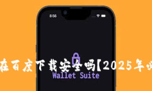 比特派在百度下载安全吗？2025年必看指南