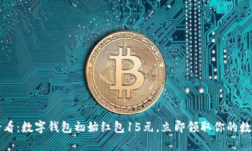2025必看：数字钱包初始红包15元，立即领取你的数字财富!