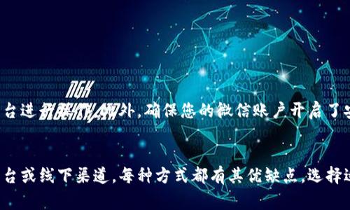 充钱到微信的方法有多种，下面将为您详细介绍几种常见的方法。请注意，具体步骤可能因地区和平台操作而有所不同。

方法一：通过银行卡直接充值
首先，您可以通过绑定银行卡的方式将资金充值到微信。以下是具体步骤：
ol
    li打开微信，进入“钱包”页面。/li
    li点击“银行卡”选项，选择“添加银行卡”。/li
    li输入您的银行卡信息，完成绑定。/li
    li绑定成功后，返回钱包主界面，选择“充值到零钱”。/li
    li输入您想充值的金额，确认操作后，根据系统提示完成支付。/li
/ol
这种方法简单快捷，适合大多数用户使用。

方法二：通过第三方支付平台
您也可以通过一些支持微信支付的第三方支付平台进行充值。以下是常见的操作步骤：
ol
    li在支持微信充值的第三方支付平台上注册账号。/li
    li选择充值到微信的选项，输入您想充值的金额。/li
    li使用银行卡或其他支付方式完成支付。/li
    li充值成功后，您可以在微信的钱包中查看到相应的余额。/li
/ol
这种方式适合在日常消费中经常使用微信的用户。

方法三：通过线下渠道充值
另一个可行的方法是通过线下渠道进行充值，如便利店、超市等。具体步骤如下：
ol
    li前往附近的便利店或支持微信充值的超市。/li
    li告诉收银员您想要充值的金额，出示您的微信二维码。/li
    li收银员将为您完成充值，您可以在微信中核对余额。/li
/ol
这种方式非常方便，尤其是在没有网络或需要现金支付的情况下。

安全提示
在进行充值时，请务必注意资金安全，避免在不明网站或不可靠的支付平台进行操作。此外，确保您的微信账户开启了安全设置，包括支付密码和身份验证，以防止不必要的损失。

总结
充钱到微信的方法很多，无论是通过银行卡直接充值，还是利用第三方平台或线下渠道，每种方式都有其优缺点。选择适合自己的充值方式，确保资金安全，同时享受微信带来的便捷支付体验。