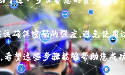 在钱包应用中添加密码可以有效地保护用户的资产安全。下面是一些常见的步骤和方法来为钱包界面添加密码。请根据您使用的钱包应用类型进行相应调整。

### 步骤一：打开钱包应用
首先，确保您已经下载并安装了您所使用的钱包应用。打开应用程序后，您将看到主界面。如果您是第一次使用该应用，系统可能会提示您设置密码或PIN码。

### 步骤二：进入设置菜单
在钱包应用的主界面上，寻找“设置”或菜单图标，通常它的图标是一个齿轮或者三条横线。点击进入设置菜单。

### 步骤三：选择安全设置
在设置选项中，查找“安全”或“隐私”选项。这个部分通常包含所有与安全相关的设置。点击“安全”选项以查看可用的安全措施。

### 步骤四：启用密码或PIN码锁定
在安全设置中，您应该能够找到一个选项，例如“设置密码”或“启用PIN码”。根据应用程序的不同，您可能需要输入当前的密码（如果有的话）来进行此操作。

### 步骤五：输入新密码或PIN码
接下来，系统会要求您输入新的密码或PIN码。选择一个容易记住但不容易被他人猜到的密码。一般而言，一个安全的密码应该包含字母（大写和小写）、数字以及特殊字符，并且长度最好在8位以上。

### 步骤六：确认密码
输入新的密码后，系统通常会要求您再次输入一次以确认准确性。确保您两次输入的密码完全一致，这样才能完成设置。

### 步骤七：启用生物识别（可选）
如果您的设备支持生物识别功能（如指纹识别或面部识别），建议您启用此功能。通过生物识别，您可以在不输入密码的情况下快速访问钱包，增加使用的便捷性和安全性。

### 步骤八：测试新密码
设置完成后，返回钱包主界面，退出后重新登录，确保新密码正常使用。如果您能够顺利进入钱包，那么密码设置成功。

### 步骤九：定期更换密码
为了提高安全性，建议您定期更换钱包密码，尤其是在怀疑账户可能受到威胁的情况下。这有助于进一步保护您的资产安全。

### 总结
为钱包应用设置密码是保护个人资产安全的重要步骤。无论您选择什么方式来设置密码，都应该确保密码的强度，避免使用过于简单或易猜的密码。同时，定期更换密码和启用生物识别功能也是提高安全性的重要手段。

不少钱包应用还提供了额外的安全防护措施，如两步验证（2FA），您也可以根据需要进行设置。希望这些步骤能够帮助您成功为钱包界面加上密码，保护好您的数字资产。