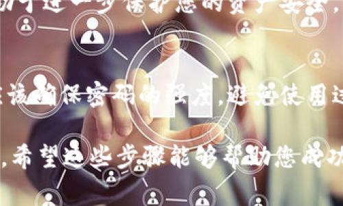 在钱包应用中添加密码可以有效地保护用户的资产安全。下面是一些常见的步骤和方法来为钱包界面添加密码。请根据您使用的钱包应用类型进行相应调整。

### 步骤一：打开钱包应用
首先，确保您已经下载并安装了您所使用的钱包应用。打开应用程序后，您将看到主界面。如果您是第一次使用该应用，系统可能会提示您设置密码或PIN码。

### 步骤二：进入设置菜单
在钱包应用的主界面上，寻找“设置”或菜单图标，通常它的图标是一个齿轮或者三条横线。点击进入设置菜单。

### 步骤三：选择安全设置
在设置选项中，查找“安全”或“隐私”选项。这个部分通常包含所有与安全相关的设置。点击“安全”选项以查看可用的安全措施。

### 步骤四：启用密码或PIN码锁定
在安全设置中，您应该能够找到一个选项，例如“设置密码”或“启用PIN码”。根据应用程序的不同，您可能需要输入当前的密码（如果有的话）来进行此操作。

### 步骤五：输入新密码或PIN码
接下来，系统会要求您输入新的密码或PIN码。选择一个容易记住但不容易被他人猜到的密码。一般而言，一个安全的密码应该包含字母（大写和小写）、数字以及特殊字符，并且长度最好在8位以上。

### 步骤六：确认密码
输入新的密码后，系统通常会要求您再次输入一次以确认准确性。确保您两次输入的密码完全一致，这样才能完成设置。

### 步骤七：启用生物识别（可选）
如果您的设备支持生物识别功能（如指纹识别或面部识别），建议您启用此功能。通过生物识别，您可以在不输入密码的情况下快速访问钱包，增加使用的便捷性和安全性。

### 步骤八：测试新密码
设置完成后，返回钱包主界面，退出后重新登录，确保新密码正常使用。如果您能够顺利进入钱包，那么密码设置成功。

### 步骤九：定期更换密码
为了提高安全性，建议您定期更换钱包密码，尤其是在怀疑账户可能受到威胁的情况下。这有助于进一步保护您的资产安全。

### 总结
为钱包应用设置密码是保护个人资产安全的重要步骤。无论您选择什么方式来设置密码，都应该确保密码的强度，避免使用过于简单或易猜的密码。同时，定期更换密码和启用生物识别功能也是提高安全性的重要手段。

不少钱包应用还提供了额外的安全防护措施，如两步验证（2FA），您也可以根据需要进行设置。希望这些步骤能够帮助您成功为钱包界面加上密码，保护好您的数字资产。