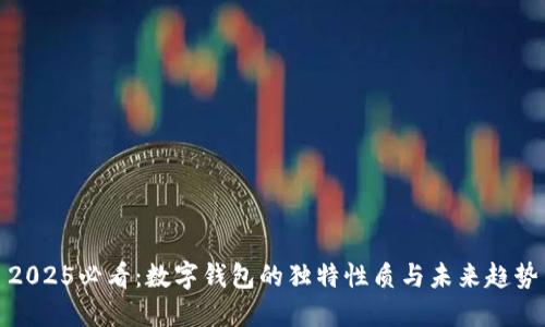 2025必看：数字钱包的独特性质与未来趋势