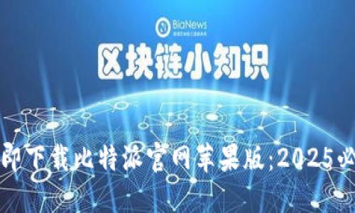 如何立即下载比特派官网苹果版：2025必看指南