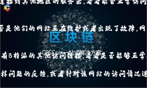 如果您遇到B特派电脑网址打不开的情况，可以尝试以下几种解决方法：

1. 检查网络连接
首先，确保您的网络连接正常。您可以尝试打开其他网站，看是否能正常加载。如果其他网站也打不开，可能是您的网络存在问题，建议重启路由器或拨打网络服务提供商的客服进行咨询。

2. 清除浏览器缓存
浏览器缓存有时会导致网页加载问题。您可以尝试清除浏览器的缓存和Cookie。通常在浏览器的设置选项中，有“隐私”或“安全”相关的设置，您可以在这里找到清楚缓存的选项。

3. 尝试不同的浏览器
如果您使用的浏览器无法打开该网址，尝试换一个浏览器。例如，如果您使用的是Chrome，您可以试试Firefox或Edge。不同的浏览器可能会对某些网站的兼容性有所不同。

4. 检查网址是否正确
有时候，输入的网址可能有拼写错误或者遗漏。请仔细检查链接是否准确。如果是通过搜索引擎找到的链接，也建议直接访问官方网站，确保链接的有效性。

5. 禁用浏览器扩展
某些浏览器扩展可能干扰网页的加载。尝试在无痕模式（隐私模式）下打开网页，或者暂时禁用所有扩展，以查看是否能解决问题。

6. 检查防火墙和安全软件设置
您的电脑上可能安装了防火墙或其他安全软件，这些软件可能会阻止某些网站的访问。检查这些软件的设置，确保没有误拦截B特派网址。

7. 使用VPN
在某些情况下，网站可能因地区限制而无法访问。您可以尝试使用VPN连接到其他地区的服务器，看看能否正常访问该网址。

8. 联系网站客服
如果以上方法均不能解决问题，您可以尝试联系B特派的客服，询问是否是他们的网站正在维护或者出现了故障。网站的社交媒体页面或其他联系方式通常可以找到。

9. 尝试访问网站的替代链接
有时候，网站可能会更换域名或者有多个镜像站点。可以尝试搜索是否有B特派的其他访问链接，看看是否能够正常打开。

如果您依然无法解决问题，建议保持关注，查看是否有其他用户遇到同样问题的反馈，或者针对该网站的访问情况进行进一步查询。