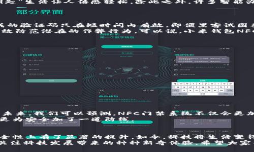 品2025必看：小米钱包NFC门加密技术全解析，立即提升你的安全意识！/品

关关键词小米钱包,NFC技术,门禁系统,安全加密/关关键词

引言
随着科技的进步和生活方式的变革，智能家居逐渐成为人们日常生活的重要组成部分。其中，门禁系统的智能化显得尤为重要。小米公司凭借其在智能硬件领域的优势，推出了小米钱包NFC门加密技术。本文将全面解析小米钱包NFC门加密的工作原理、使用场景以及安全性，为您打开一扇了解智能门禁的窗口。

NFC技术概述
NFC，即近场通信（Near Field Communication），是一种短距离无线技术，通常在几厘米范围内操作。它的最大优势在于实现快速的设备间信息传递，广泛应用于支付、门禁和数据交换等领域。因此，NFC技术在智能门禁系统中被大量采用，以提高安全性和便利性。

小米钱包NFC门加密的基本原理
小米钱包NFC门加密技术的核心在于利用NFC芯片与门禁系统之间的高效交互。当用户携带支持NFC的设备（如小米手机或小米手环）靠近门禁系统时，系统会通过蓝牙或WiFi进行识别与认证，确保只有授权用户才能打开门锁。
这种加密方式不仅不容易被黑客破解，而且相较于传统的钥匙方式，用户无需携带物理钥匙，便可以在极短的时间内完成开门操作。值得注意的是，小米钱包内置的加密技术，确保了用户数据的隐私和安全，使得NFC门禁系统在安全性上得以大幅提升。

小米钱包NFC门加密的使用场景
小米钱包NFC门加密技术的便利性使其在多种场合得以应用。例如，在现代家庭中，家中成员只需使用小米手机，即可轻松进出。“无钥匙”生活让人倍感轻松。除此之外，许多智能办公楼、商场或酒店也在逐渐采用NFC门禁系统。这种系统不仅提升了安全性，还极大提高了人员进出的效率。

小米钱包NFC门加密的安全性
关于NFC门禁系统的安全性，许多用户可能会有所顾虑。然而，小米钱包NFC门加密技术在这一方面做了充分的考量。
首先，数据传输过程中使用了高度加密的算法，确保信息传递安全无虞。其次，系统采用动态验证码，当用户靠近门禁系统时，瞬时生成的验证码只在短时间内有效。即便黑客试图截取传输过程中的信息，也无法利用因为这些信息是瞬时产生的。
同时，小米钱包还配备了一系列安全防护措施，如用户行为分析、异常登录提醒等，这些功能保证用户时刻掌握自己账户的动态，并有效防范潜在的作弊行为。可以说，小米钱包NFC门加密技术的安全性得到了充分保障。

小米钱包NFC门加密的操作步骤
为了让更多用户顺利实施小米钱包NFC门加密，以下是操作步骤：
ol
li下载并安装小米钱包应用程序，并完成注册及登录。/li
li确保您的手机支持NFC功能，并在连通性设置中打开NFC。/li
li进入小米钱包，选择“门禁功能”，然后添加门禁设备。/li
li根据提示将手机与门禁设备靠近，完成绑定。/li
li设置安全密码或生物识别（如指纹、面部识别）以提高安全性。/li
li设置完成后，您就可以通过手机NFC与智能门禁进行交互，尽享便利！/li
/ol

未来展望
小米钱包NFC门加密技术在智能家居发展中扮演着越来越重要的角色。随着人工智能和物联网的发展，它的应用场景也将持续扩展。未来，我们可以预测，NFC门禁系统不仅会更加普及，还会在安全性、便捷性和用户体验方面不断提升。
因此，如果您还没体验过小米钱包NFC门加密技术，现在就是一个绝佳的机会。通过智能化的门禁系统，您不仅提高了生活的便利性，更为安全加了一道防线。

总结
在总结本文时，可以说小米钱包NFC门加密技术的推行，标志着门禁系统的变革。它不仅使得门禁系统更加智能化、个性化，而且在安全性上有了显著的提升。如今，科技将生活变得更加美好，值得每一个人积极拥抱。
未来，期待越来越多的智能产品和服务走进我们的日常生活，实现真正的智能家居时代。这也呼吁人们对自身的安全意识进行提升，关注科技发展带来的种种新奇体验。希望大家能够借助小米钱包NFC门加密技术，开启一段智能安全的新旅程！