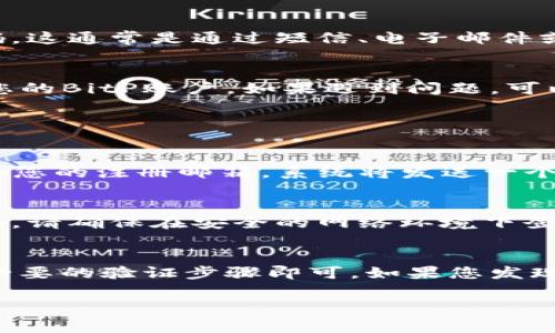 登录BitP（或任何特定平台）通常需要遵循一些基本步骤。以下是一般的登录流程，供您参考。如果您在操作的具体平台上遇到困难，建议查阅该平台的官方帮助文档或客服支持。

### BitP登录流程

步骤一：访问官网
首先，打开您的浏览器，输入BitP的官方网站地址。确保您访问的链接是官方链接，以防止钓鱼网站。

步骤二：查找登录按钮
在BitP官网主页上，通常会有明显的“登录”或“Sign In”按钮。这个按钮通常位于页面的右上角或首页的中心位置。

步骤三：输入账户信息
点击“登录”后，您将被引导到一个登录页面。在此页面中，您需要输入您的账户名和密码。确保输入的信息正确无误，注意大小写和空格。

步骤四：双重验证
如果您启用了双重身份验证（2FA），系统可能会要求您输入额外的验证码。这通常是通过短信、电子邮件或身份验证应用程序发送的。

步骤五：登录成功
在您正确输入账户信息并完成任何身份验证后，您应该能够成功登录到您的BitP账户。如果遇到问题，可以使用“忘记密码”选项重置密码，或联系客户支持。

### 常见问题解答

我如何找回我的密码？
如果忘记密码，您可以在登录界面找到“忘记密码？”的链接，按照提示输入您的注册邮箱，系统将发送一个重置密码的链接到您的邮箱。

安全登录的最佳实践
为了保护您的账户安全，建议您定期更换密码，并启用双重身份验证。此外，请确保在安全的网络环境下登录，并且不要在公共电脑上保存登录信息。

结论
登录BitP的过程通常简单易行，只需确保您拥有正确的账户信息和任何必要的验证步骤即可。如果您发现自己无法登录，请检查网络连接或联系BitP的技术支持团队以获得帮助。

希望上述信息对您有所帮助！如果您还有其他问题，请随时询问。