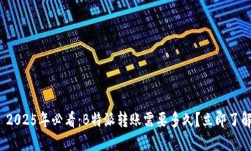 : 2025年必看：B特派转账需要多久？立即了解！