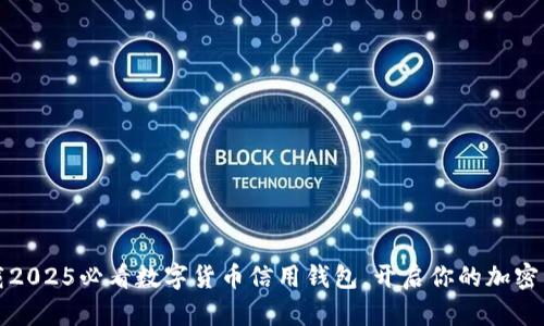 立即下载2025必看数字货币信用钱包，开启你的加密资产之旅