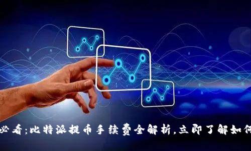 2025必看：比特派提币手续费全解析，立即了解如何省钱！