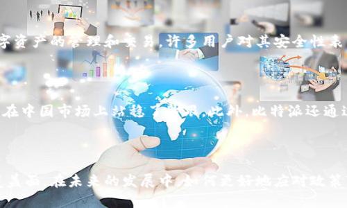 比特派（Bitpie）是一款广受欢迎的钱包应用，专注于为用户提供安全的数字资产管理服务。关于比特派在中国是否有总部的问题，首先需要明确比特派的背景和运营情况。

比特派的背景简介

比特派成立于2017年，是一家专注于区块链技术和数字资产管理的公司。它为用户提供一系列服务，包括数字货币钱包、资产交易等。与许多数字资产相关的平台一样，比特派也面临着快速发展的市场环境以及合规方面的挑战。

比特派的运营模式

比特派在全球范围内运营，致力于为用户提供安全、高效的数字资产管理服务。为此，它不断进行技术创新和功能升级，以适应用户需求的变化。然而，其总部的确切位置和运营策略在不同的市场中可能会有所不同，这也是行业内外普遍关注的问题。

总部所在地的探讨

根据目前可获得的信息，比特派并没有在中国设立正式的总部。尽管比特派在中国市场非常活跃，且拥有不少用户，但由于中国政府对数字货币的监管政策相对严格，许多国际数字货币公司在中国的运营都会面临法律和政策上的限制。因此，很多公司选择将总部设立在监管环境相对宽松的地区，例如新加坡或香港，以便更好地服务全球用户。

数字资产管理的挑战与机遇

随着数字货币和区块链技术的快速发展，数字资产管理行业也在不断演变。比特派作为这一行业的参与者，自然也要面对市场的挑战。例如，市场上竞争对手的增多、技术的更新迭代、用户需求的变化等，都是其需要考虑的重要因素。此外，潜在的法律风险也是比特派在中国市场运营时必须面对的。因此，如何在合规的前提下，为用户提供更优质的服务，成为了比特派需要重点思考的问题。

比特派在中国的用户体验

尽管并没有在中国设立总部，但是比特派依然受到不少用户的青睐。这与其用户友好的界面、丰富的功能以及高安全性密切相关。用户在使用比特派时，能够轻松地进行数字资产的管理和交易，许多用户对其安全性表示认可，这也为比特派建立了良好的口碑。

在中国的市场策略

为了适应中国市场的特殊性，比特派采取了灵活的市场策略。虽然其总部并不在中国，但通过与本地服务提供商合作、提升用户服务体验、加强社区互动等方式，比特派逐渐在中国市场上站稳了脚跟。此外，比特派还通过社交媒体和线上活动等方式，加深用户的参与感和认可度，形成了良好的用户生态。

总结与展望

总体来看，比特派在中国并没有设立总部，但其在中国市场的影响力和用户基础都非常强大。面对数字资产管理行业的快速变化，比特派有潜力继续扩大其在中国市场的覆盖面。在未来的发展中，如何更好地应对政策变化、满足用户需求，将是比特派和其他同行们所共同面临的课题。因此，随着市场和技术的不断发展，比特派的未来将备受关注。