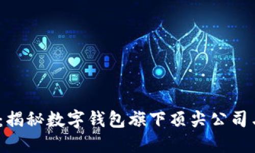 2025必看：揭秘数字钱包旗下顶尖公司与发展趋势