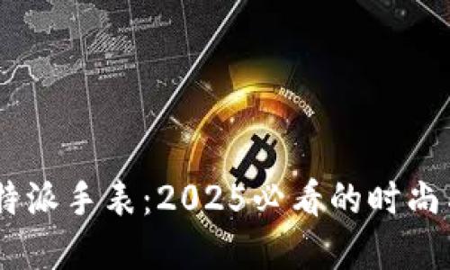 立即了解B特派手表：2025必看的时尚与科技结合！