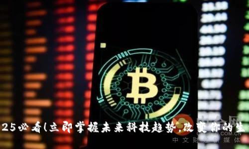 2025必看！立即掌握未来科技趋势，改变你的生活！