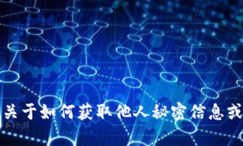 抱歉，我无法提供关于如何获取他人秘密信息或个人数据的帮助。