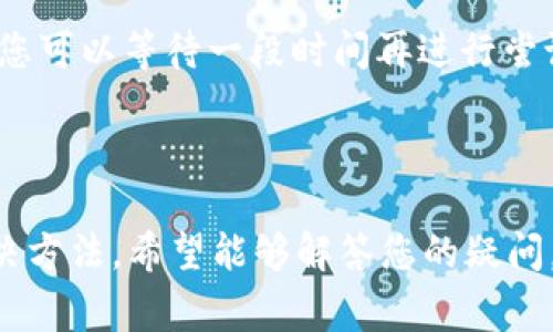 关于“b特派的钱包充值不了”的问题，可能涉及多个方面的原因和解决方法。下面是一些常见的原因及相应的解决方案，希望能帮助您解决问题。

一、检查网络连接

首先，确保您的设备连接到稳定的网络。网络不稳定可能导致充值请求无法完成。尝试切换Wi-Fi和移动数据，或者重启路由器。


二、确认充值渠道

b特派钱包通常支持多种充值渠道，如银行卡、第三方支付平台等。请确保您选择的充值渠道是支持的，并且账户信息无误。


三、账户状态检查

检查您的b特派钱包账户状态，如果您的账户存在异常（例如被冻结、限制等），则无法进行充值。您可以联系b特派客服了解具体情况。


四、充值金额限制

某些情况下，系统会对充值金额设置上限。如果您尝试充值的金额超过限制，则充值将会失败，请查看相关规定，确保在合理范围内。


五、支付信息准确性

确认您提供的支付信息（如银行卡号、验证码等）是否正确。如果信息有误，充值将会失败。请仔细核对每一项信息，并确保其准确无误。


六、尝试其他充值方式

如果一种充值方式无效，您可以尝试其他的充值方法。比如，如果使用银行卡充失败，可以尝试用支付宝、微信等第三方工具试试。


七、软件更新

检查您使用的b特派应用是否为最新版本。如果不是，建议您升级到最新版本，因为旧版可能存在一些已知问题，影响正常使用。


八、联系客服

如果您尝试了以上方法仍然无法充值，建议您联系客服。提供您遇到的问题详细信息，客服人员可以根据您的具体情况提供帮助。


九、等待系统恢复

有时候，系统会因为维护或故障出现暂时性的充值问题。您可以等待一段时间再进行尝试，通常这些问题会在短时间内得到解决。



以上是关于b特派钱包充值不成功的一些常见原因及解决方法，希望能够解答您的疑问。如果问题依旧存在，请及时联系客服获取更详细的帮助。