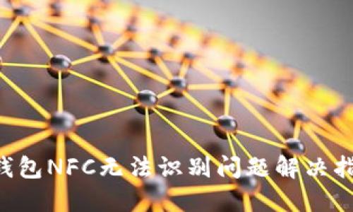 2023年数字钱包NFC无法识别问题解决指南，立即查阅！