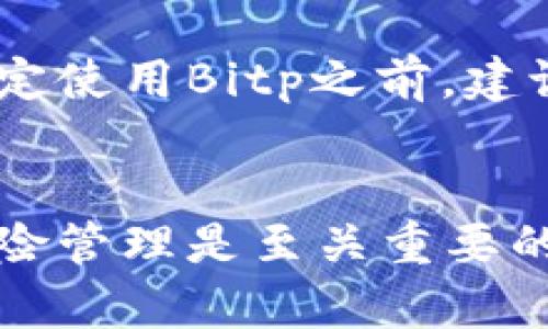 关于“bitp”是否好的讨论，取决于多个因素，包括该平台的用户体验、安全性、功能以及市场状况等。为了帮助你更好地理解，我会从不同角度来分析。

什么是Bitp？
Bitp通常是指一种数字货币或交易平台。它可能提供各种加密货币的交易服务，用户能够在上面买卖比特币、以太坊等。作为加密货币生态系统的一部分，Bitp的崛起与近年来数字货币的流行密切相关。

Bitp的优点
首先，Bitp在用户体验方面做得相对较好。许多用户报告说，该平台的界面友好，操作简单，即使是新手交易者也能快速上手。此外，Bitp常常提供多种交易工具和分析功能，帮助用户做出更明智的交易决策。

其次，安全性也是许多用户关注的重点。Bitp通常采用尖端的安全技术，例如两步验证和冷储存等，以保护用户的资产不受黑客攻击的威胁。这种安全措施使得许多用户感到更安心，愿意在此平台上进行交易。

Bitp的缺点
然而，Bitp也并非没有缺点。一些用户对其交易费用感到不满，因为与其他交易平台相比，其费用相对较高。此外，Bitp在某些地区的服务可能有限，用户可能会发现无法使用某些功能。

另外，尽管Bitp的安全性较好，但加密货币市场本质上具有高风险，投资者仍需谨慎。因此，关于Bitp是否适合你的决定应基于你的风险承受能力和投资目标。

总结
总的来说，Bitp在用户体验和安全性方面表现良好，适合想要入门的用户。但同时，投资者也应该注意到其费用和潜在的服务限制。在决定使用Bitp之前，建议做足功课，多了解加密货币市场的动态和其他相关平台的表现。这将有助于你做出明智的决定，最大程度地利用数字货币投资的机会。

个人意见
作为一个潜在的用户，我认为Bitp可以作为一个很好的起点。但同时也要保持警惕，避免盲目跟风。在加密货币投资中，信息透明度和风险管理是至关重要的。因此，建议各位投资者在使用Bitp或者任何其他交易平台时，都要保持足够的谨慎和理智。